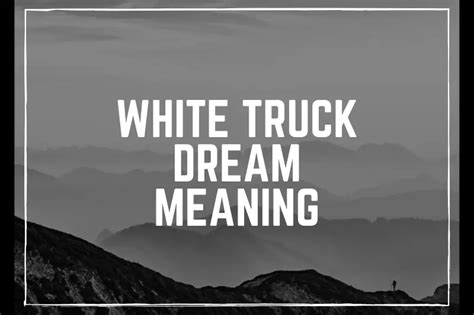  Deciphering the Truck Symbolism: Unveiling the Meanings Behind this Specific Dream 