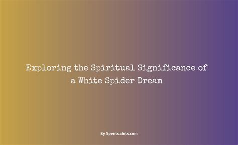  Exploring the Significance of White Spider Dreams: Positive and Negative Connotations 