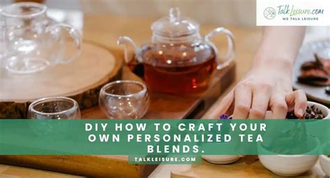  Unveiling the Enigmatic Art of Crafting Distinctive and Personalized Tea Blends 