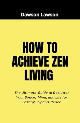 Achieve Zen by Decluttering and Streamlining: A Comprehensive Guide to Mastering Organization