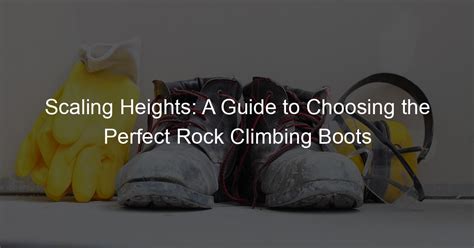 Choosing the Perfect Gear for Scaling Heights