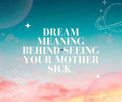 Deciphering the Symbolism: Exploring Dreams About Ailing Mothers