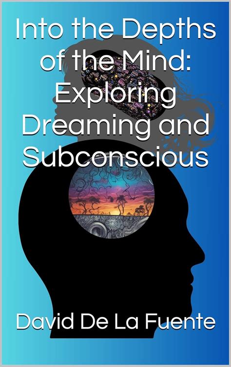 Delving into the Depths: Exploring Dreaming as a Portal to the Depths of the Subconscious Mind