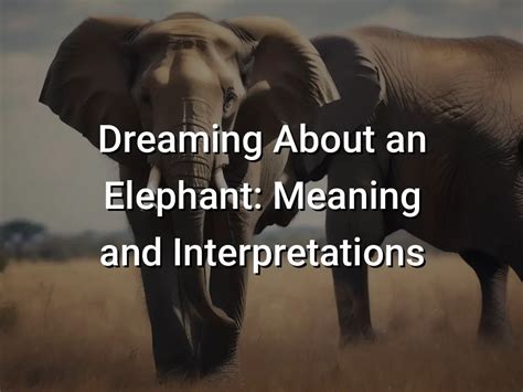 Dive Into the Symbolism: Exploring the Meaning behind Killing Elephants in Dreams