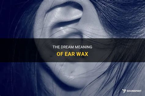 Exploring the Symbolism Behind Ear Wax in Dreams