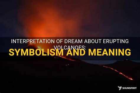 The Hidden Symbolism of Dreams Involving Volcanic Activity and Molten Rock: Examining the Passionate Subtext