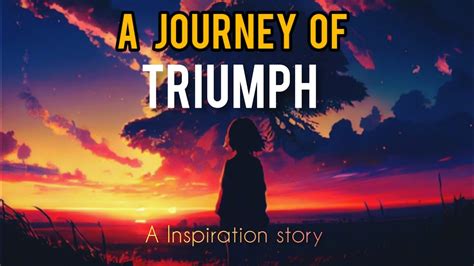 The Journey of Triumph: An Inspiring Tale