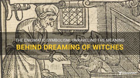 The Mysterious Significance: Unraveling the Interpretation of Witches Manifesting in One's Sleep