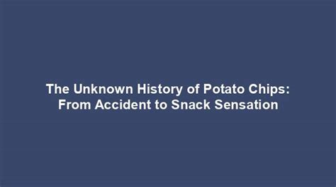 The Origins of Potato Chips: From Kitchen Mishap to Global Snack Sensation