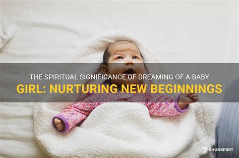 The Significance of Dreaming About a Baby Girl: Symbolizing Nurturing and Development