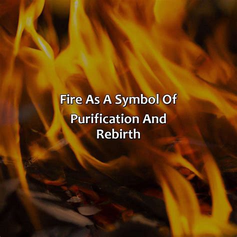 The Spiritual Significance: Fire as a Symbol of Purification and Renewal