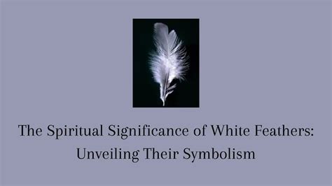 The Symbolic Significance of White Feathers: Unveiling the Divine Messages