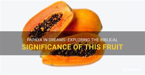 The Vibrant Energy of Papaya: Exploring Dream Meanings