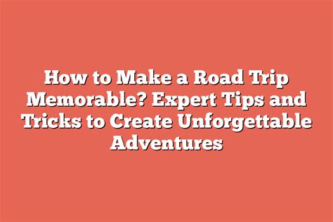 Tips and Tricks for Planning Your Memorable Road Adventure