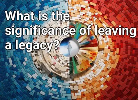 Understanding the Significance of Leaving a Legacy