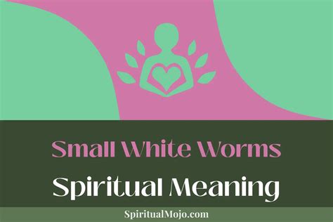 Unlocking the Meaning and Significance of Pale, Diminutive Worms: Practical Suggestions for Interpreting and Harnessing the Symbolic Potential Manifested in One's Dream