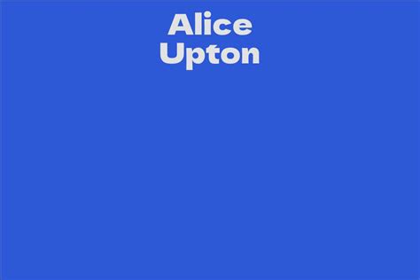 Unveiling Alice Upton's Net Worth, Age, and Physical Attributes