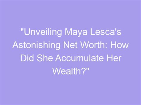 Unveiling Maya's Wealth: Evaluating Her Current Financial Value